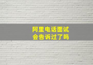 阿里电话面试 会告诉过了吗